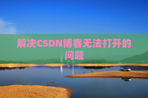 解决CSDN博客无法打开的问题 解决CSDN博客无法打开的问题
